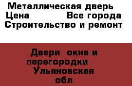 Металлическая дверь › Цена ­ 4 000 - Все города Строительство и ремонт » Двери, окна и перегородки   . Ульяновская обл.,Димитровград г.